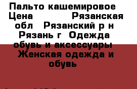 Пальто кашемировое › Цена ­ 1 100 - Рязанская обл., Рязанский р-н, Рязань г. Одежда, обувь и аксессуары » Женская одежда и обувь   